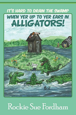 Book cover for It's Hard to Drain the Swamp When Yer Up to Yer Ears in Alligators!