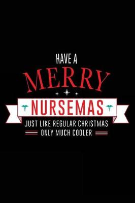 Book cover for Have A Merry Nursemas Just Like Regular Christmas Only Much Cooler