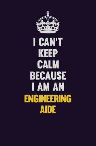 Cover of I can't Keep Calm Because I Am An Engineering Aide