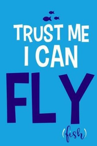 Cover of Trust Me I Can Fly Fish