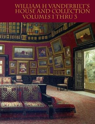 Book cover for William H Vanderbilt's House and Collection Volumes 1-3