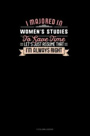 Cover of I Majored In Women's Studies To Save Time Let's Just Assume That I'm Always Right