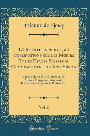 Cover of L'Hermite en Suisse, ou Observations sur les Murs Et les Usages Suisses au Commencement du Xixe Siècle, Vol. 2: Faisant Suite A la Collection des Murs Françaises, Anglaises, Italiennes, Espagnoles, Russes, Etc (Classic Reprint)