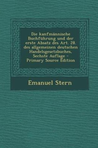 Cover of Die Kanfmannische Buchfuhrung Und Der Erste Absatz Des Art. 28. Des Allgemeinen Deutschen Handelsgesetzbuches, Sechste Auflage - Primary Source Editio