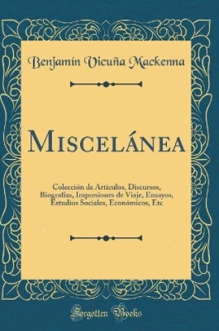 Cover of Miscelánea: Colección de Articulos, Discursos, Biografías, Impresiones de Viaje, Ensayos, Estudios Sociales, Económicos, Etc (Classic Reprint)