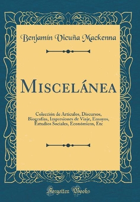 Book cover for Miscelánea: Colección de Articulos, Discursos, Biografías, Impresiones de Viaje, Ensayos, Estudios Sociales, Económicos, Etc (Classic Reprint)