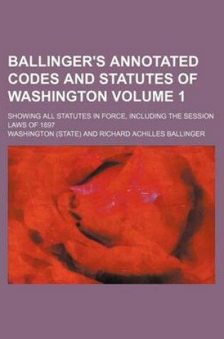 Cover of Ballinger's Annotated Codes and Statutes of Washington Volume 1; Showing All Statutes in Force, Including the Session Laws of 1897