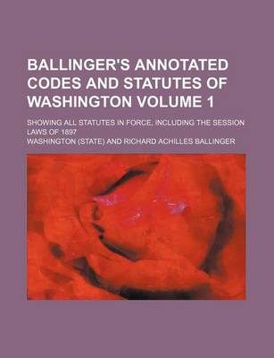 Book cover for Ballinger's Annotated Codes and Statutes of Washington Volume 1; Showing All Statutes in Force, Including the Session Laws of 1897