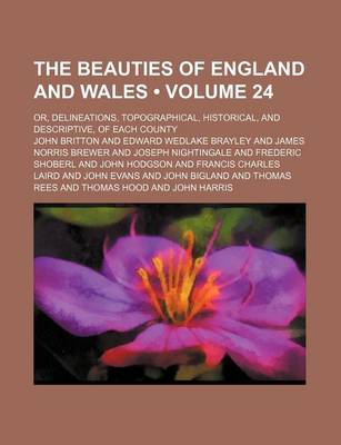 Book cover for The Beauties of England and Wales (Volume 24); Or, Delineations, Topographical, Historical, and Descriptive, of Each County