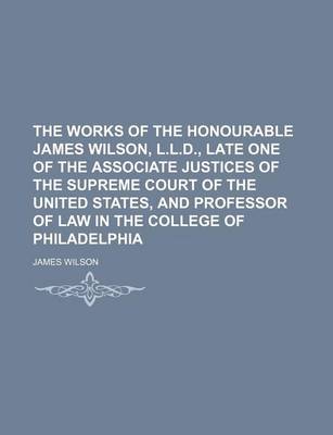 Book cover for The Works of the Honourable James Wilson, L.L.D., Late One of the Associate Justices of the Supreme Court of the United States, and Professor of Law in the College of Philadelphia (Volume 3)