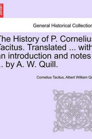 Cover of The History of P. Cornelius Tacitus. Translated ... with an Introduction and Notes ... by A. W. Quill. Vol. I