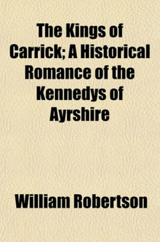 Cover of The Kings of Carrick; A Historical Romance of the Kennedys of Ayrshire