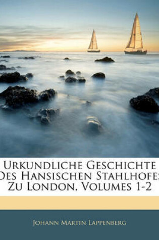 Cover of Urkundliche Geschichte Des Hansischen Stahlhofes Zu London, Volumes 1-2