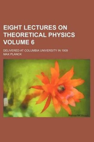 Cover of Eight Lectures on Theoretical Physics Volume 6; Delivered at Columbia University in 1909