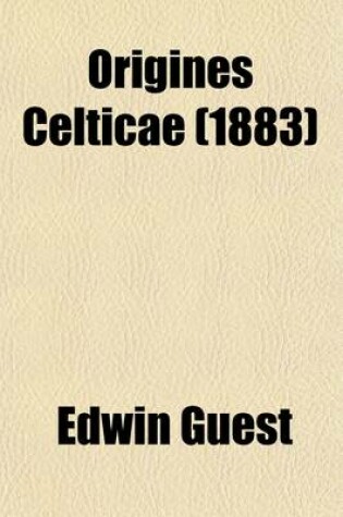 Cover of Origines Celticae Volume 2; I. Origines Celticae. II. Historical Papers. Pudens and Claudia. the Early English Settlements in South Britain. the 'Belgic Ditches' and the Probable Date of Stonehenge. the Four Roman Ways. the Welsh and English Boundaries Aft