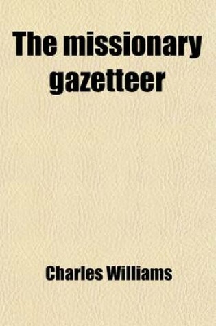 Cover of The Missionary Gazetteer; Comprising a Geographical and Statistical Account of the Various Stations of the Church, London, Moravian, Wesleyan, Baptist