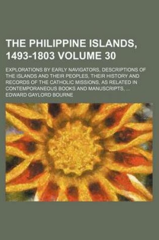 Cover of The Philippine Islands, 1493-1803; Explorations by Early Navigators, Descriptions of the Islands and Their Peoples, Their History and Records of the Catholic Missions, as Related in Contemporaneous Books and Manuscripts, Volume 30