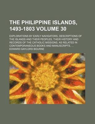 Book cover for The Philippine Islands, 1493-1803; Explorations by Early Navigators, Descriptions of the Islands and Their Peoples, Their History and Records of the Catholic Missions, as Related in Contemporaneous Books and Manuscripts, Volume 30