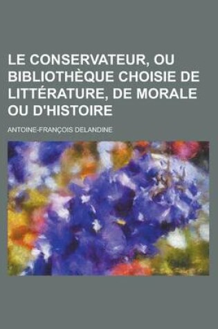 Cover of Le Conservateur, Ou Bibliotheque Choisie de Litterature, de Morale Ou D'Histoire