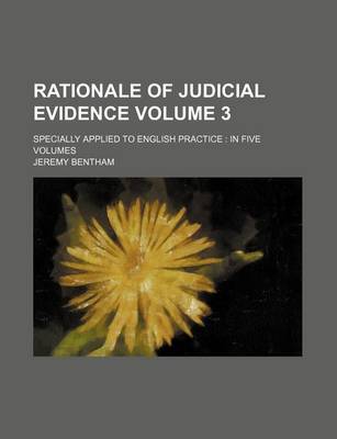 Book cover for Rationale of Judicial Evidence Volume 3; Specially Applied to English Practice in Five Volumes