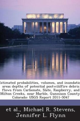 Cover of Estimated Probabilities, Volumes, and Inundation Areas Depths of Potential Postwildfire Debris Flows from Carbonate, Slate, Raspberry, and Milton Creeks, Near Marble, Gunnison County, Colorado