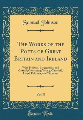 Book cover for The Works of the Poets of Great Britain and Ireland, Vol. 8: With Prefaces, Biographical and Critical; Containing Young, Churchill, Lloyd, Falconer, and Thomson (Classic Reprint)