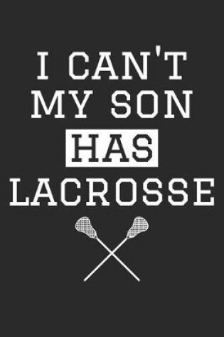 Cover of I Can't My Son Has Lacrosse - Lacrosse Training Journal - Lacrosse Notebook - Lacrosse Diary - Gift for Lacrosse Dad and Mom