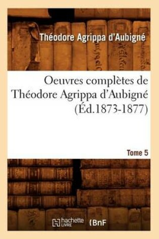 Cover of Oeuvres Completes de Theodore Agrippa d'Aubigne. Tome 5 (Ed.1873-1877)