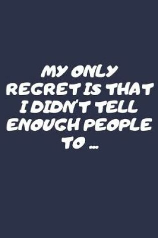 Cover of My Only regret Is That I Didn't Tell Enough People To ...