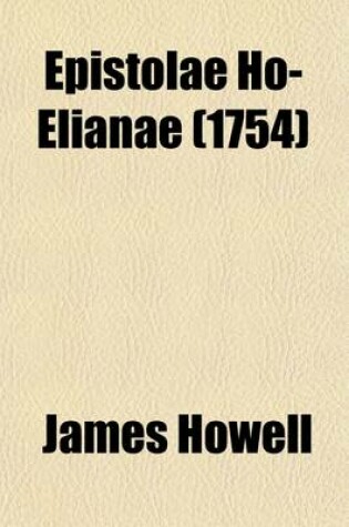 Cover of Epistolae Ho-Elianae; Familiar Letters Domestic and Foreign Divided Into Four Books Partly Historical, Political, Philosophical. Upon Emergent Occasions