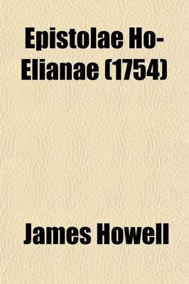 Book cover for Epistolae Ho-Elianae; Familiar Letters Domestic and Foreign Divided Into Four Books Partly Historical, Political, Philosophical. Upon Emergent Occasions
