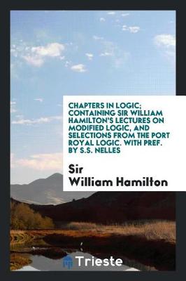 Book cover for Chapters in Logic; Containing Sir William Hamilton's Lectures on Modified Logic, and Selections from the Port Royal Logic. with Pref. by S.S. Nelles