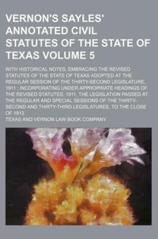 Cover of Vernon's Sayles' Annotated Civil Statutes of the State of Texas Volume 5; With Historical Notes, Embracing the Revised Statutes of the State of Texas Adopted at the Regular Session of the Thirty-Second Legislature, 1911 Incorporating Under Appropriate He