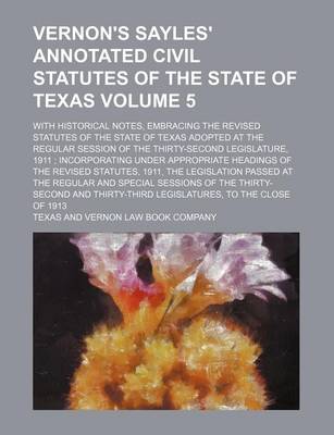 Book cover for Vernon's Sayles' Annotated Civil Statutes of the State of Texas Volume 5; With Historical Notes, Embracing the Revised Statutes of the State of Texas Adopted at the Regular Session of the Thirty-Second Legislature, 1911 Incorporating Under Appropriate He