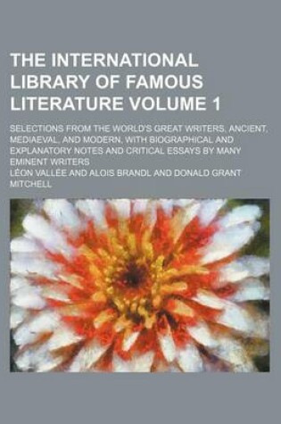 Cover of The International Library of Famous Literature Volume 1; Selections from the World's Great Writers, Ancient, Mediaeval, and Modern, with Biographical and Explanatory Notes and Critical Essays by Many Eminent Writers