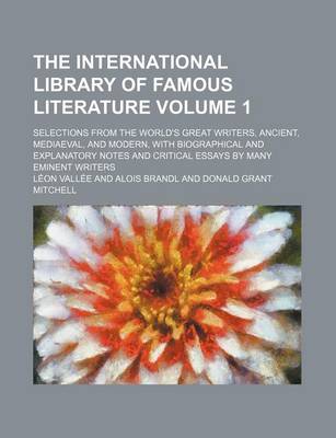 Book cover for The International Library of Famous Literature Volume 1; Selections from the World's Great Writers, Ancient, Mediaeval, and Modern, with Biographical and Explanatory Notes and Critical Essays by Many Eminent Writers