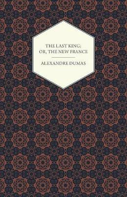 Book cover for The Last King; Or, The New France, Being A History From The Birth Of Louis Philippe In 1773 To The Revolution Of 1848 - Vol I