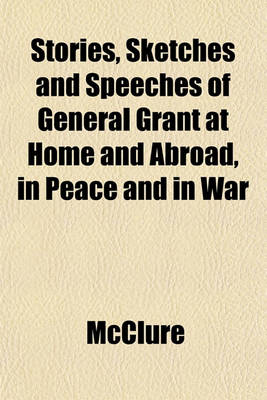 Book cover for Stories, Sketches and Speeches of General Grant at Home and Abroad, in Peace and in War