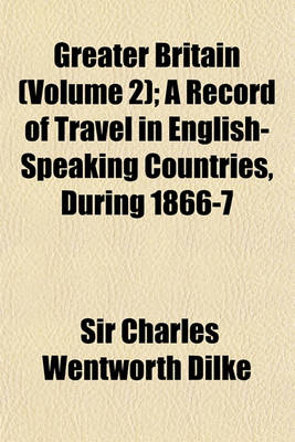 Book cover for Greater Britain (Volume 2); A Record of Travel in English-Speaking Countries, During 1866-7