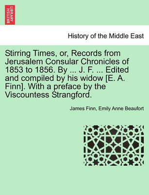 Book cover for Stirring Times, Or, Records from Jerusalem Consular Chronicles of 1853 to 1856. by ... J. F. ... Edited and Compiled by His Widow [E. A. Finn]. with a Preface by the Viscountess Strangford. Vol. I.