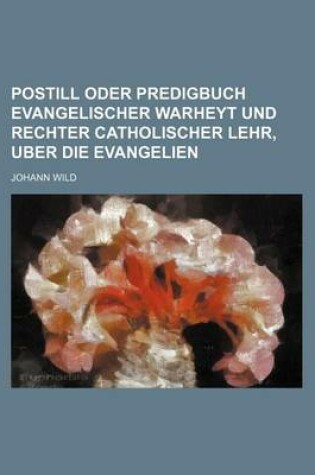 Cover of Postill Oder Predigbuch Evangelischer Warheyt Und Rechter Catholischer Lehr, Uber Die Evangelien