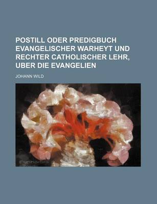 Book cover for Postill Oder Predigbuch Evangelischer Warheyt Und Rechter Catholischer Lehr, Uber Die Evangelien