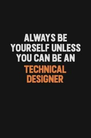 Cover of Always Be Yourself Unless You Can Be A Technical Designer