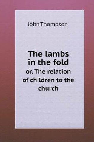 Cover of The lambs in the fold or, The relation of children to the church