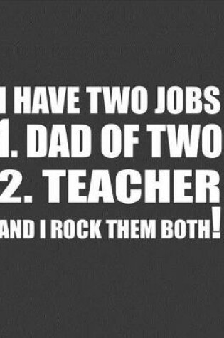 Cover of I have two jobs 1. Dad of two 2. Teacher and I rock Them Both