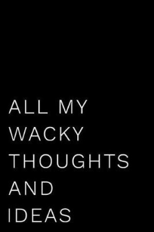 Cover of All My Wacky Thoughts and Ideas