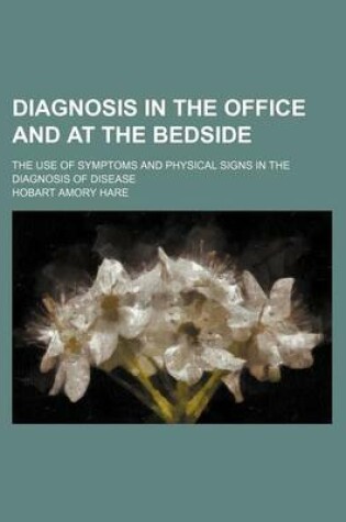 Cover of Diagnosis in the Office and at the Bedside; The Use of Symptoms and Physical Signs in the Diagnosis of Disease