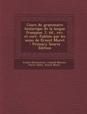 Book cover for Cours de Grammaire Historique de La Langue Francaise. 2. Ed., REV. Et Corr. Publiee Par Les Soins de Ernest Muret (Primary Source)