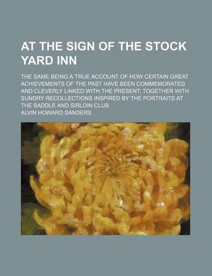 Book cover for At the Sign of the Stock Yard Inn; The Same Being a True Account of How Certain Great Achievements of the Past Have Been Commemorated and Cleverly Linked with the Present Together with Sundry Recollections Inspired by the Portraits at the