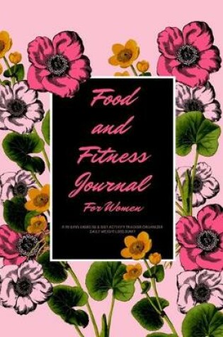 Cover of Food and Fitness Journal For Women A 90 Days Exercise & Diet Activity Tracker Organizer Daily Weight Loss Diary